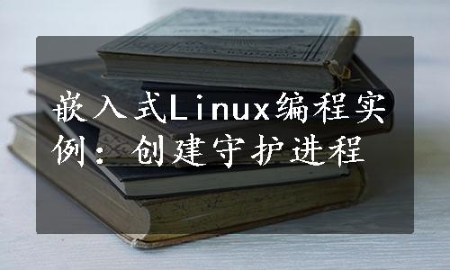 嵌入式Linux编程实例：创建守护进程