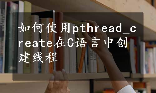 如何使用pthread_create在C语言中创建线程