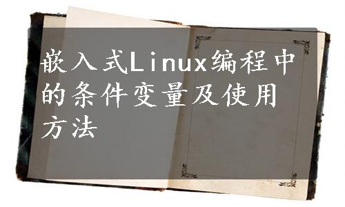 嵌入式Linux编程中的条件变量及使用方法