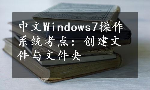 中文Windows7操作系统考点：创建文件与文件夹