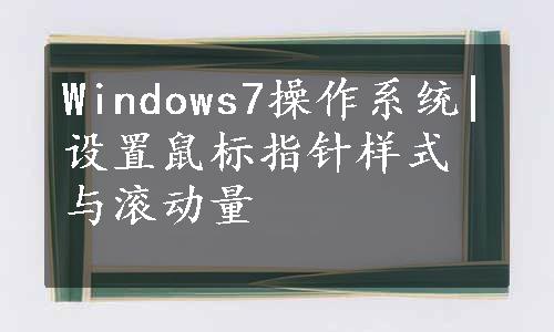 Windows7操作系统|设置鼠标指针样式与滚动量