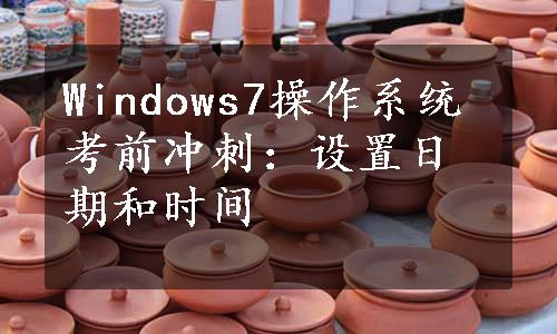 Windows7操作系统考前冲刺：设置日期和时间