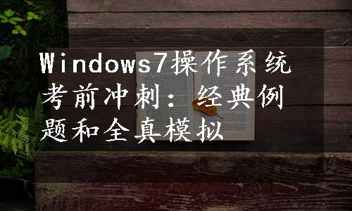 Windows7操作系统考前冲刺：经典例题和全真模拟