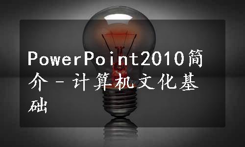 PowerPoint2010简介–计算机文化基础