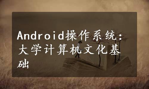 Android操作系统：大学计算机文化基础