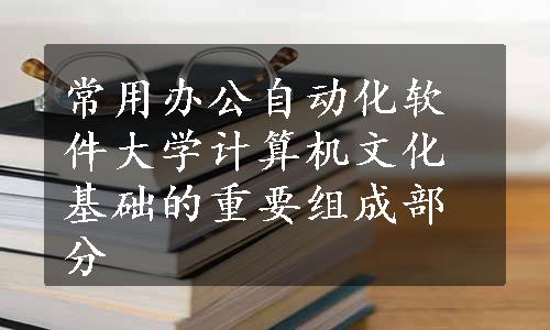 常用办公自动化软件大学计算机文化基础的重要组成部分