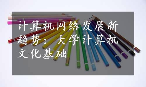 计算机网络发展新趋势：大学计算机文化基础