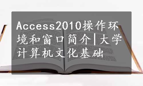 Access2010操作环境和窗口简介|大学计算机文化基础