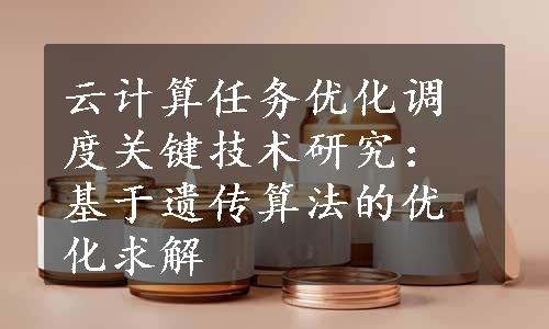 云计算任务优化调度关键技术研究：基于遗传算法的优化求解