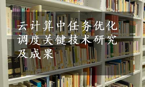 云计算中任务优化调度关键技术研究及成果