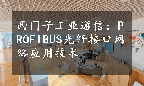 西门子工业通信：PROFIBUS光纤接口网络应用技术