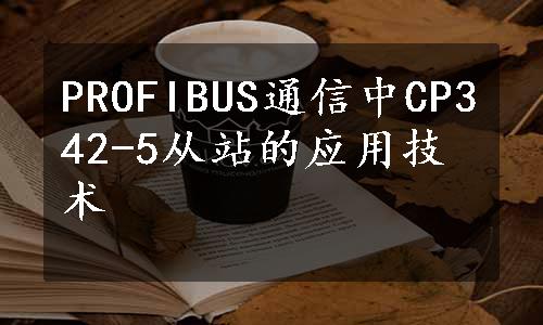 PROFIBUS通信中CP342-5从站的应用技术