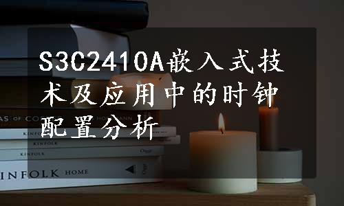 S3C2410A嵌入式技术及应用中的时钟配置分析