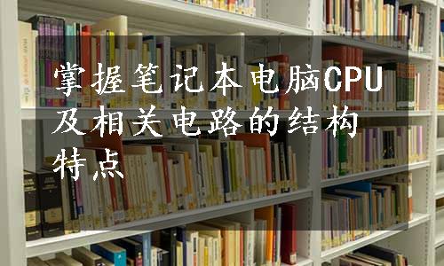 掌握笔记本电脑CPU及相关电路的结构特点