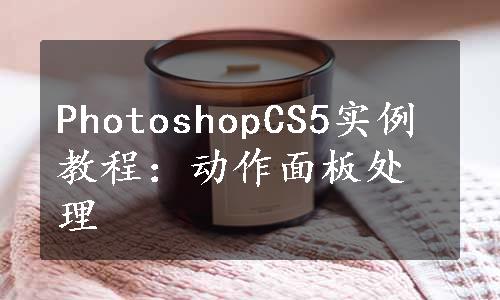 PhotoshopCS5实例教程：动作面板处理