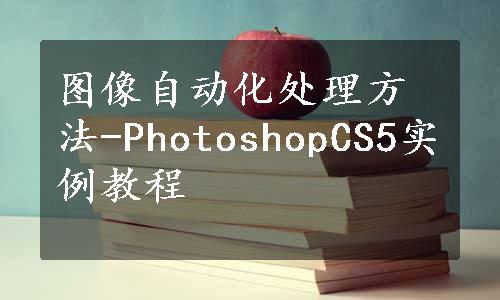 图像自动化处理方法-PhotoshopCS5实例教程