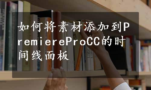 如何将素材添加到PremiereProCC的时间线面板