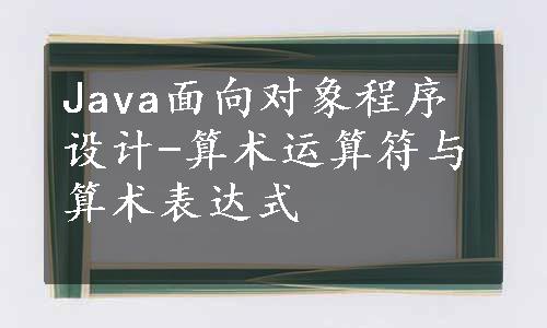 Java面向对象程序设计-算术运算符与算术表达式