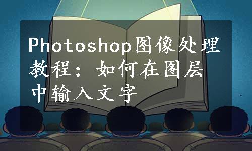 Photoshop图像处理教程：如何在图层中输入文字