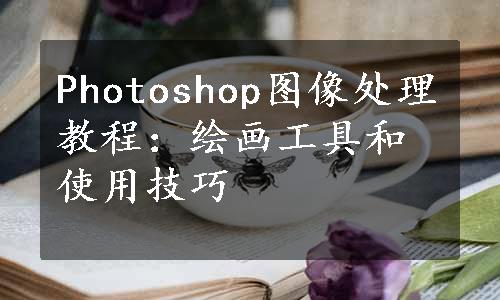 Photoshop图像处理教程：绘画工具和使用技巧