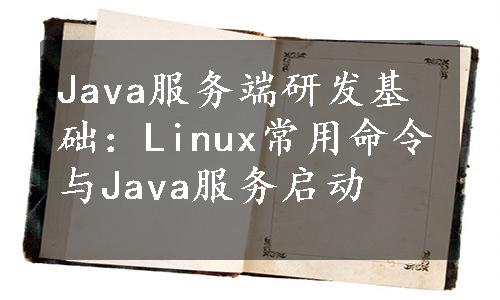 Java服务端研发基础：Linux常用命令与Java服务启动