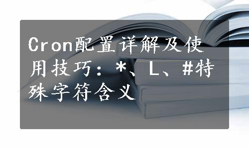 Cron配置详解及使用技巧：*、L、#特殊字符含义