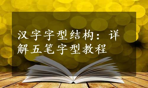 汉字字型结构：详解五笔字型教程