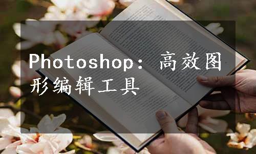 Photoshop：高效图形编辑工具