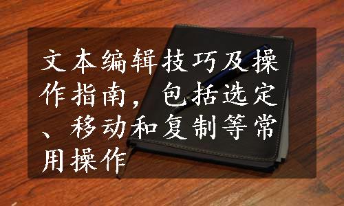 文本编辑技巧及操作指南，包括选定、移动和复制等常用操作