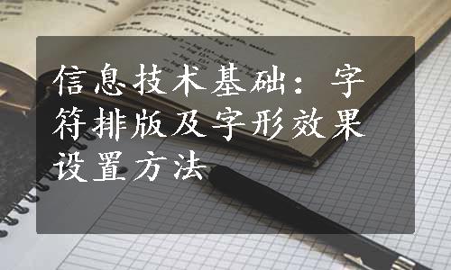 信息技术基础：字符排版及字形效果设置方法