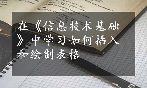 在《信息技术基础》中学习如何插入和绘制表格