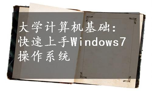 大学计算机基础：快速上手Windows7操作系统