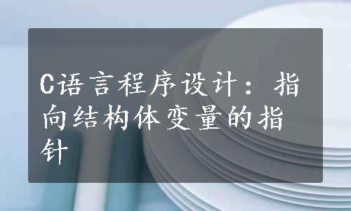 C语言程序设计：指向结构体变量的指针