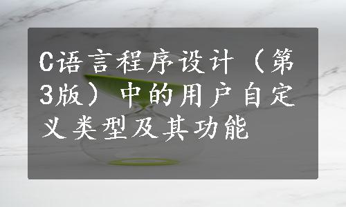 C语言程序设计（第3版）中的用户自定义类型及其功能