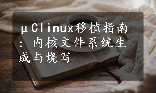 μClinux移植指南：内核文件系统生成与烧写