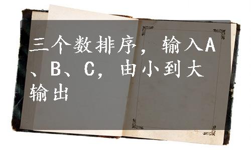 三个数排序，输入A、B、C，由小到大输出