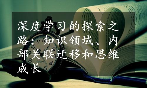 深度学习的探索之路：知识领域、内部关联迁移和思维成长