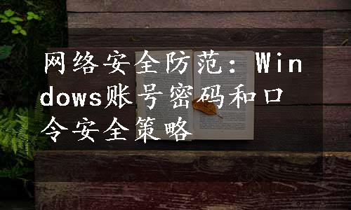 网络安全防范：Windows账号密码和口令安全策略