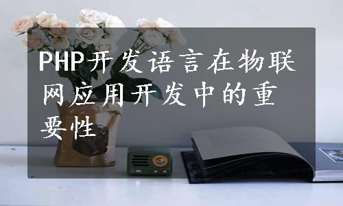 PHP开发语言在物联网应用开发中的重要性