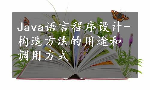 Java语言程序设计-构造方法的用途和调用方式