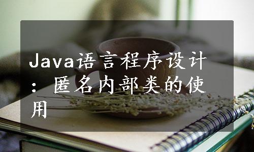 Java语言程序设计：匿名内部类的使用