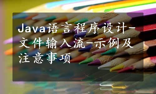 Java语言程序设计-文件输入流-示例及注意事项