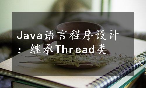 Java语言程序设计：继承Thread类