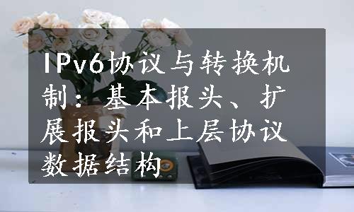 IPv6协议与转换机制：基本报头、扩展报头和上层协议数据结构