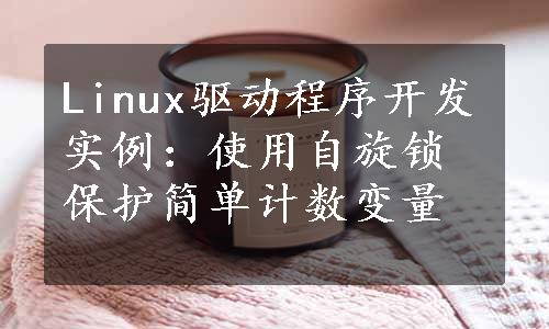 Linux驱动程序开发实例：使用自旋锁保护简单计数变量