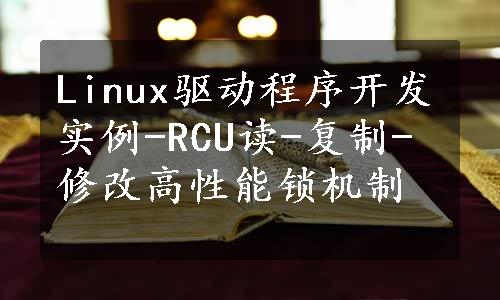 Linux驱动程序开发实例-RCU读-复制-修改高性能锁机制