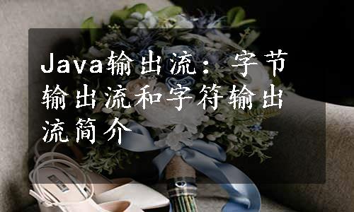 Java输出流：字节输出流和字符输出流简介