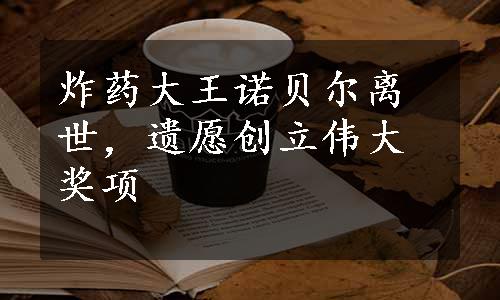 炸药大王诺贝尔离世，遗愿创立伟大奖项