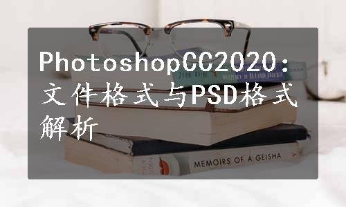 PhotoshopCC2020：文件格式与PSD格式解析