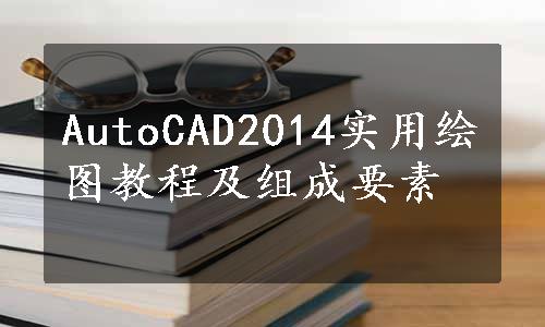 AutoCAD2014实用绘图教程及组成要素